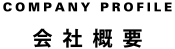 COMPANY PROFILE 会社概要
